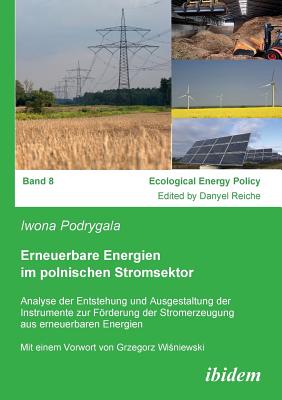 Erneuerbare Energien Im Polnischen Stromsektor. Analyse Der Entstehung Und Ausgestaltung Der Instrumente Zur Frderung Der Stromerzeugung Aus Erneuerbaren Energien - Podrygala, Iwona, and Reiche, Danyel (Editor), and Wi[niewski, Grzegorz (Foreword by)