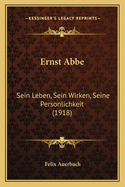 Ernst ABBE: Sein Leben, Sein Wirken, Seine Personlichkeit (1918)