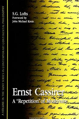 Ernst Cassirer: A "repetition" of Modernity - Lofts, S G, and Krois, John Michael, Professor (Foreword by)