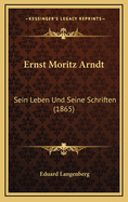 Ernst Moritz Arndt: Sein Leben Und Seine Schriften (1865)