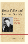 Ernst Toller and German Society: Intellectuals as Leaders and Critics, 1914-1939