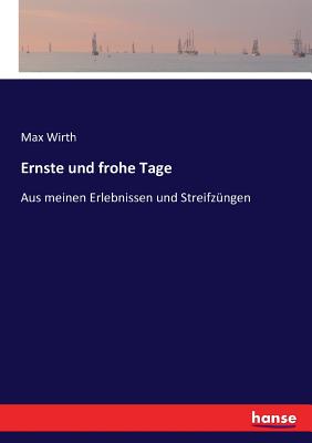 Ernste und frohe Tage: Aus meinen Erlebnissen und Streifz?ngen - Wirth, Max