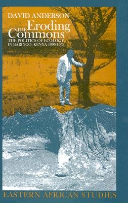 Eroding the Commons: The Politics of Ecology in Baringo, Kenya, 1890s-1963 - Anderson, David M