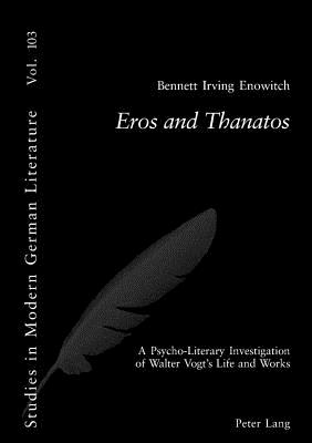 Eros and Thanatos: A Psycho-Literary Investigation of Walter Vogt's Life and Works - Brown, Peter D G, and Enowitch, Bennett I