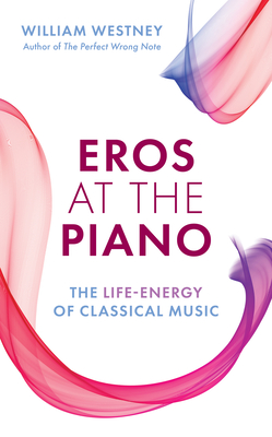 Eros at the Piano: The Life-Energy of Classical Music - Westney, William