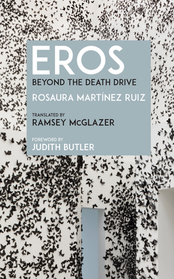 Eros: Beyond the Death Drive - Martnez Ruiz, Rosaura, and Butler, Judith (Foreword by), and McGlazer, Ramsey (Translated by)