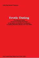 Erotic Dating: The Ultimate Guide on How to Change the Rules of the Game and Remove The Mystery to Getting Beautiful Women Into Your Bed! - Little Red Books