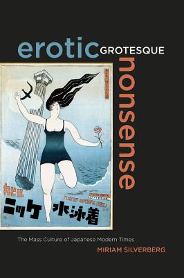 Erotic Grotesque Nonsense: The Mass Culture of Japanese Modern Times - Silverberg, Miriam