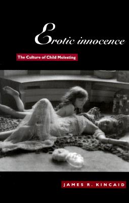 Erotic Innocence: The Culture of Child Molesting - Kincaid, James