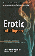 Erotic Intelligence: Igniting Hot, Healthy Sex While in Recovery from Sex Addiction