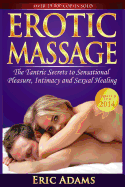 Erotic Massage and the Tantric Secrets to Sensational Pleasure, Intimacy and Sexual Healing: Unleash the Power of Touch in the Bedroom and Beyond - Adams, Eric