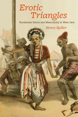 Erotic Triangles: Sundanese Dance and Masculinity in West Java - Spiller, Henry