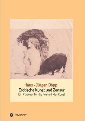 Erotische Kunst und Zensur: Ein Pl?doyer f?r die Freiheit der Kunst - Dpp, Hans-J?rgen
