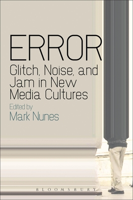 Error: Glitch, Noise, and Jam in New Media Cultures - Nunes, Mark (Editor)