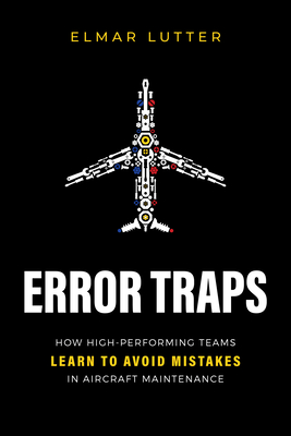 Error Traps: How High-Performing Teams Learn to Avoid Mistakes in Aircraft Maintenance - Lutter, Elmar