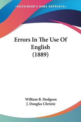 Errors In The Use Of English (1889) - Hodgson, William B, and Christie, J Douglas (Editor)