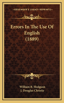 Errors in the Use of English (1889) - Hodgson, William B, and Christie, J Douglas (Editor)