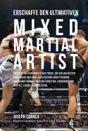 Erschaffe Den Ultimativen Mixed Martial Artist: Entdecke Die Geheimnisse Und Tricks, Die Von Den Besten Profi-Mixed-Material-Artisten Und Ihren Trainern Angewandt Werden Um Deine Kondition, Ernahrung Und Mentale Starke Zu Verbessern