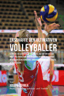 Erschaffe Den Ultimativen Volleyballer: Entdecke Die Geheimnisse Und Tricks, Die Von Den Besten Profi-Volleyballspielern Und Ihren Trainern Angewandt Werden Um Deine Kondition, Ernahrung Und Mentale Starke Zu Verbessern