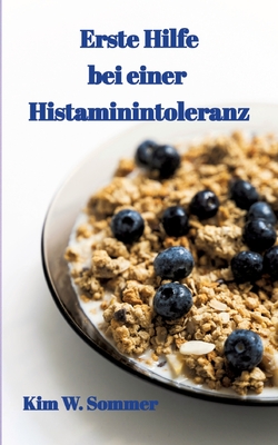 Erste Hilfe bei einer Histaminintoleranz: Histamin-Intoleranz, Histaminunvertrglichkeit - W Sommer, Kim