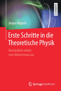 Erste Schritte in Die Theoretische Physik: Verstndlich Erklrt Vom Abiturniveau Aus