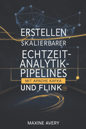 Erstellen skalierbarer Echtzeit-Analytik-Pipelines mit Apache Kafka und Flink: Beherrschen Sie die Datenstromverarbeitung, erreichen Sie Echtzeitanalysen mit geringer Latenz und erstellen Sie fehlertolerante, skalierbare Datenpipelines f?r Big Data-Lsung