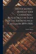 Erster Jahres-Bericht Der Communal-Realschule in Eger Fur Das Eroffnungs-Schuljahr 1899-1900.