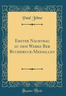 Erster Nachtrag Zu Dem Werke Ber Buchdruck-Medaillen (Classic Reprint)