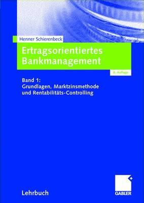 Ertragsorientiertes Bankmanagement: Band 1: Grundlagen, Marktzinsmethode Und Rentabilitats-Controlling - Schierenbeck, Henner