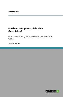 Erzhlen Computerspiele eine Geschichte?: Eine Untersuchung zur Narrativitt in Adventure Games - Steimle, Tina