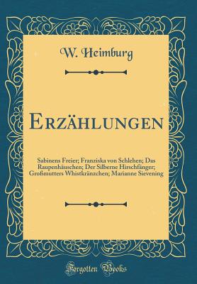 Erzhlungen: Sabinens Freier; Franziska von Schlehen; Das Raupenhuschen; Der Silberne Hirschfnger; Gromutters Whistkrnzchen; Marianne Sievening (Classic Reprint) - Heimburg, W.