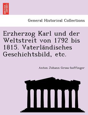 Erzherzog Karl und der Weltstreit von 1792 bis 1815. Vaterla ndisches Geschichtsbild, etc. - Gross-Hoffinger, Anton Johann