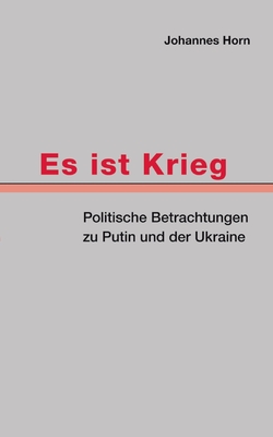 Es ist Krieg: Politische Betrachtungen zu Putin und der Ukraine - Horn, Johannes