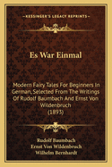 Es War Einmal: Modern Fairy Tales for Beginners in German, Selected from the Writings of Rudolf Baumbach and Ernst Von Wildenbruch (1893)