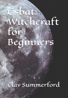 Esbat: Witchcraft for Beginners - Rose, Aliana (Editor), and Summerford, Clay