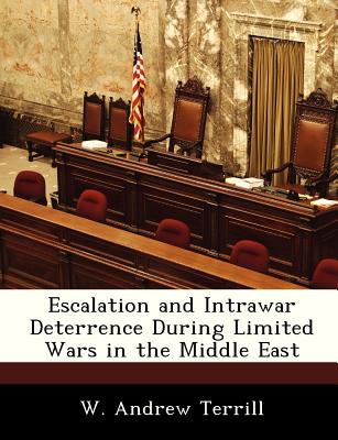 Escalation and Intrawar Deterrence During Limited Wars in the Middle East - Terrill, W Andrew, Dr.