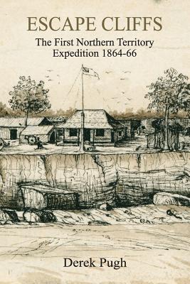 Escape Cliffs: The First Northern Territory Expedition 1864-66 - Pugh, Derek