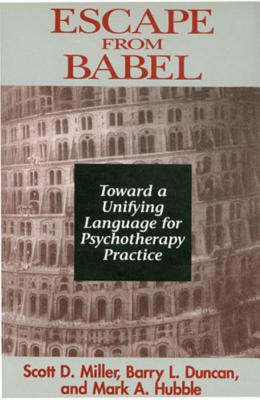 Escape from Babel: Toward a Unifying Language for Psychotherapy Practice - Duncan, Barry L, PsyD, and Hubble, Mark a, and Miller, Scott D, Dr.