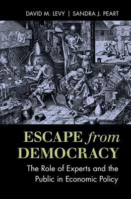 Escape from Democracy: The Role of Experts and the Public in Economic Policy - Levy, David M., and Peart, Sandra J.