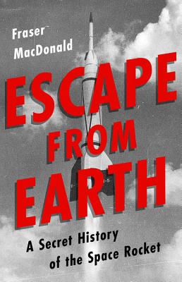 Escape from Earth: A Secret History of the Space Rocket - MacDonald, Fraser