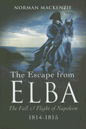 Escape from Elba: The Fall and Flight of Napoleon 1814-1815