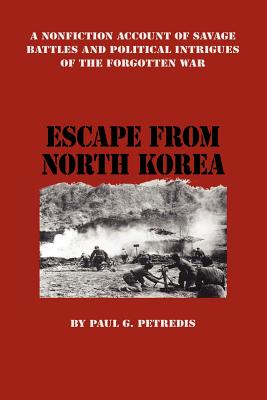 Escape from North Korea: A Nonfiction Account of Savage Battles and Political Intrigues of the Forgotten War - Petredis, Paul G, and Trafford Publishing (Creator)