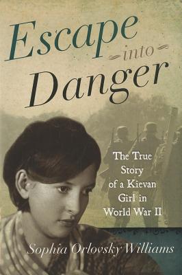 Escape Into Danger: The True Story of a Kievan Girl in World War II - Williams, Sophia Orlovsky