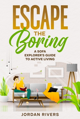 Escape the Boring: A Sofa Explorer's Guide to Active Living - Rivers, Jordan