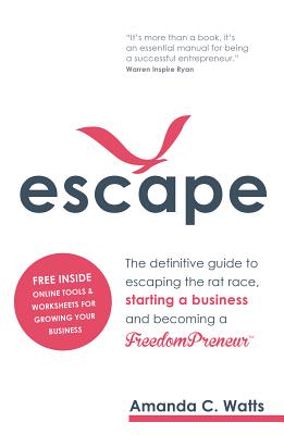 Escape: The Definitive Guide to Escaping the Rat Race, Starting a Business and Becoming a Freedompreneur - Watts, Amanda C