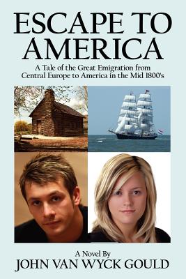 Escape to America: A Tale of the Great Emigation from Central Europe to America in the Mid 1800's - Gould, John Van Wyck, and Van Wyck Gould, John