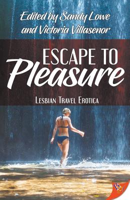 Escape to Pleasure: Lesbian Travel Erotica - Lowe, Sandy (Editor), and Villasenor, Victoria