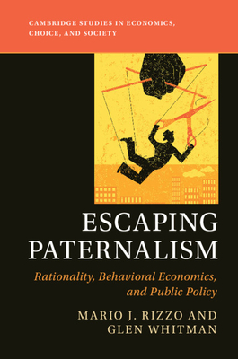 Escaping Paternalism: Rationality, Behavioral Economics, and Public Policy - Rizzo, Mario J., and Whitman, Glen