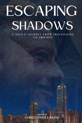 Escaping Shadows: A Teen's Journey from Trafficking to Triumph - Payne, Christopher