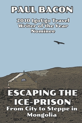 Escaping the Ice-Prison: From City to Steppe in Mongolia - Bacon, Paul